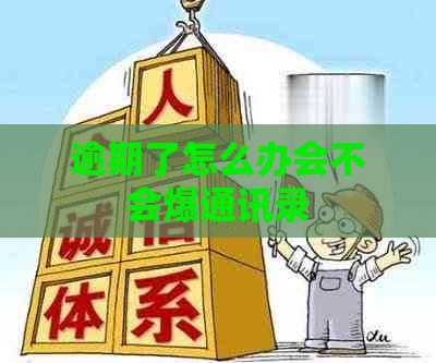 逾期了怎么办会不会爆通讯录
