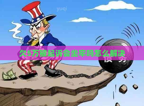 欠5万被起诉会坐牢吗怎么解决