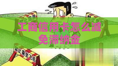 工商信用卡怎么减免滞纳金