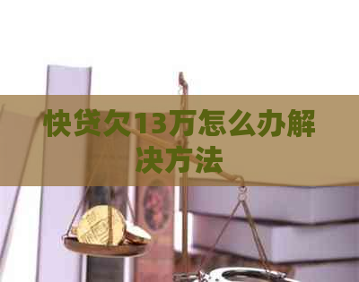 快贷欠13万怎么办解决方法