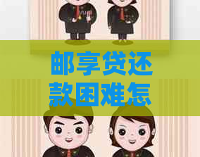 邮享贷还款困难怎么办