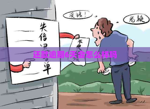 还款逾期6天会怎么样吗