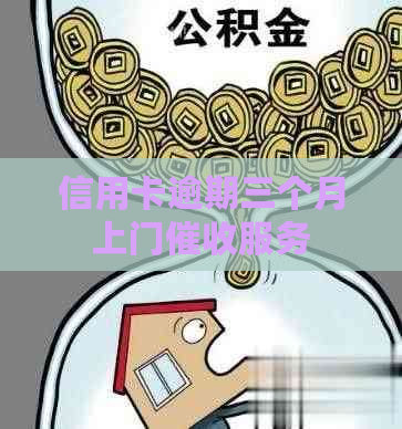 信用卡逾期三个月上门服务