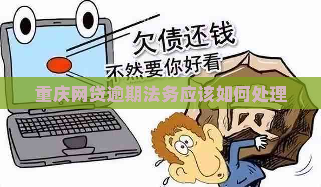 重庆网贷逾期法务应该如何处理