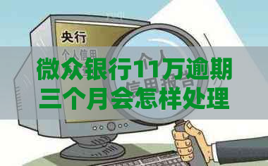 微众银行11万逾期三个月会怎样处理