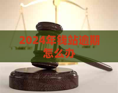 2024年钱站逾期怎么办