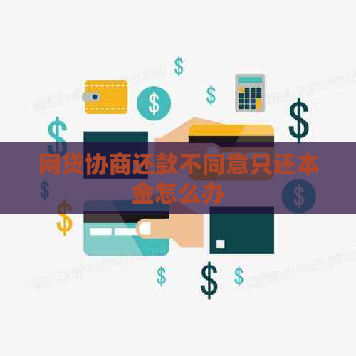 网贷协商还款不同意只还本金怎么办