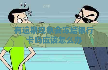 有逾期现象会冻结银行卡吗应该怎么办