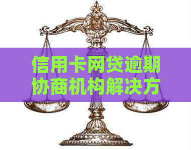 信用卡网贷逾期协商机构解决方法