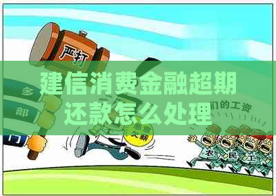 建信消费金融超期还款怎么处理