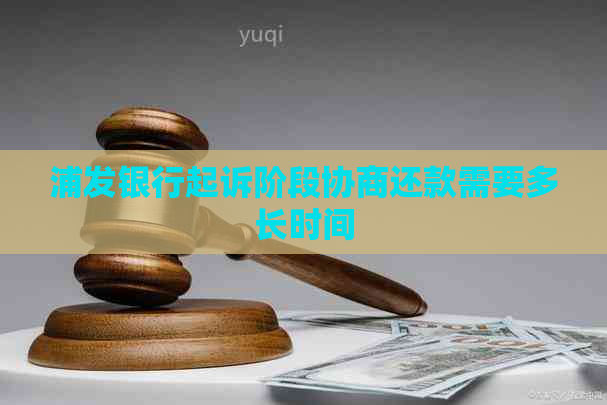 浦发银行起诉阶段协商还款需要多长时间