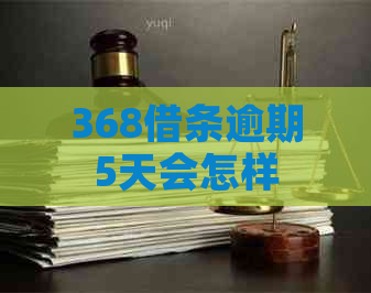 368借条逾期5天会怎样