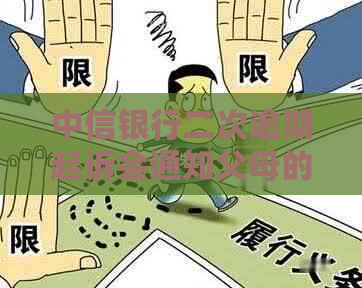 中信银行二次逾期起诉会通知父母的规定是什么