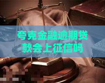 夸克金融逾期贷款会上吗