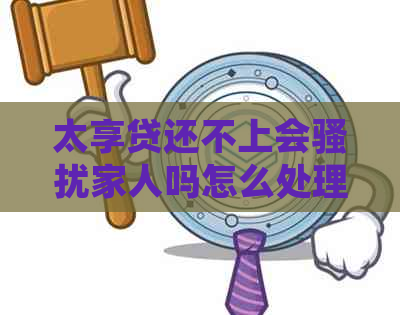 太享贷还不上会家人吗怎么处理