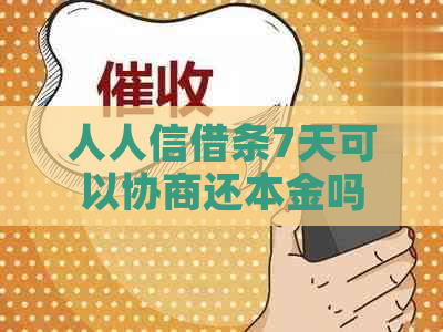人人信借条7天可以协商还本金吗