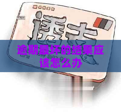 逾期最坏的结果应该怎么办