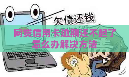 网贷信用卡逾期还不起了怎么办解决方法