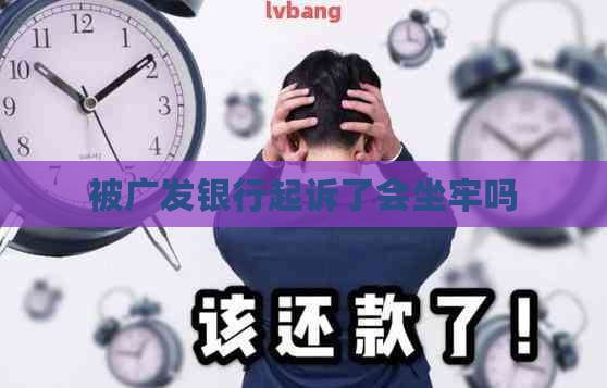 被广发银行起诉了会坐牢吗