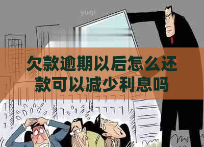 欠款逾期以后怎么还款可以减少利息吗