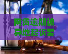 网贷逾期被异地起诉要去吗