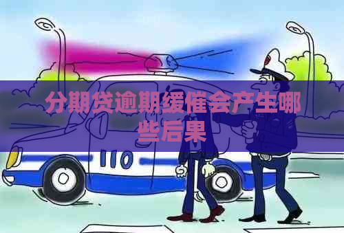 分期贷逾期缓催会产生哪些后果