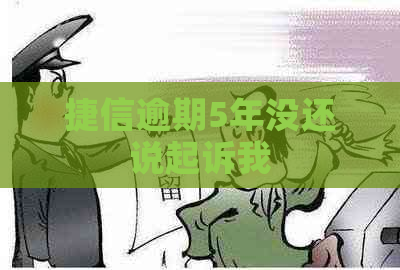 捷信逾期5年没还说起诉我