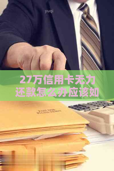 27万信用卡无力还款怎么办应该如何解决