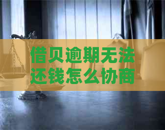 借贝逾期无法还钱怎么协商
