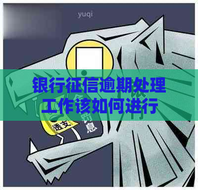 银行逾期处理工作该如何进行