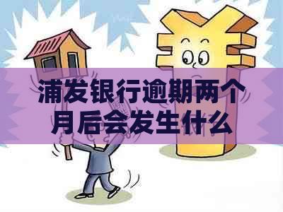 浦发银行逾期两个月后会发生什么