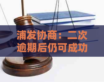 浦发协商：二次逾期后仍可成功还款吗？期还款会导致协议作废吗？