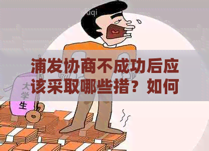 浦发协商不成功后应该采取哪些措？如何提高协商成功率？