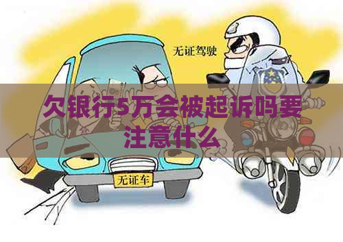 欠银行5万会被起诉吗要注意什么