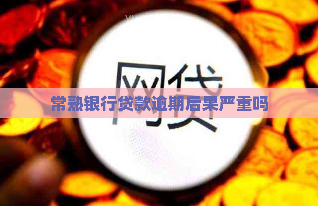 常熟银行贷款逾期后果严重吗