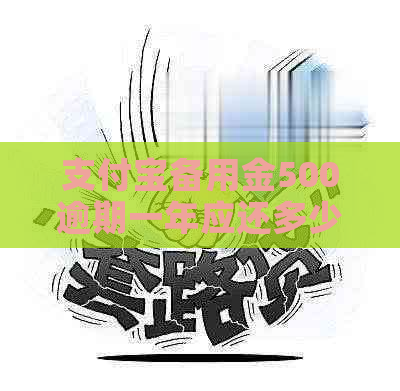 支付宝备用金500逾期一年应还多少钱