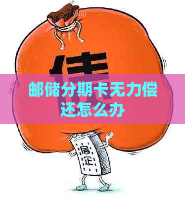 邮储分期卡无力偿还怎么办