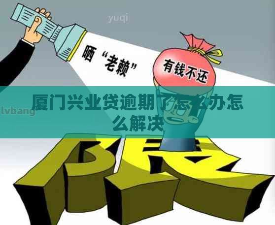 厦门兴业贷逾期了怎么办怎么解决