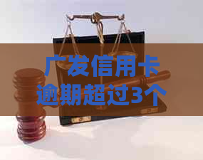 广发信用卡逾期超过3个月如何处理