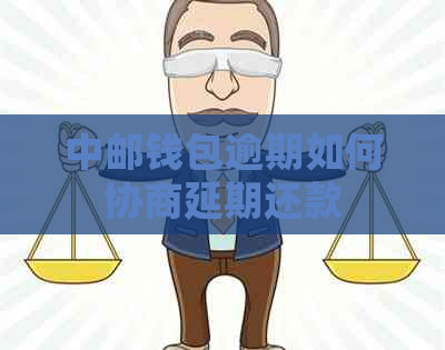 中邮钱包逾期如何协商延期还款