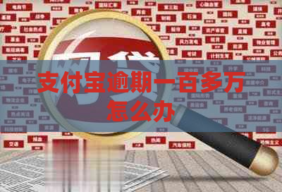 支付宝逾期一百多万怎么办