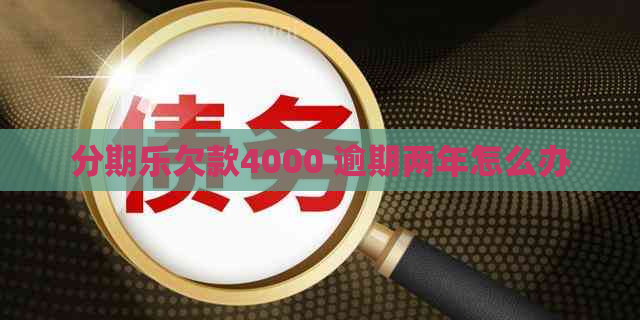 欠款4000 逾期两年怎么办