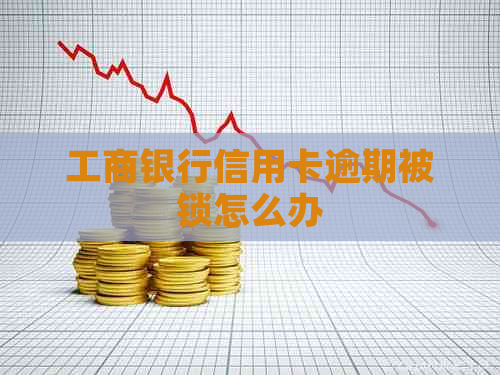 工商银行信用卡逾期被锁怎么办