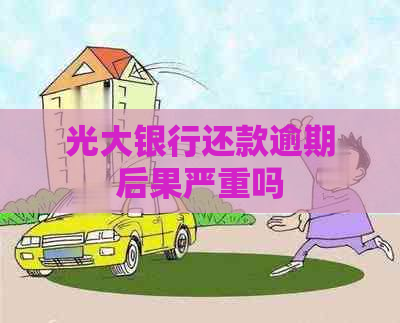 光大银行还款逾期后果严重吗
