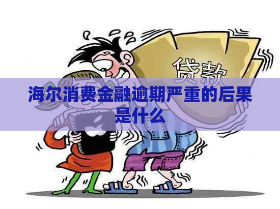 海尔消费金融逾期严重的后果是什么