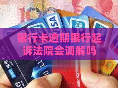 银行卡逾期银行起诉法院会调解吗