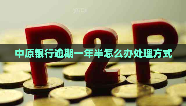 中原银行逾期一年半怎么办处理方式