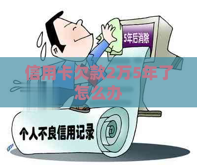 信用卡欠款2万5年了怎么办
