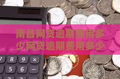 南昌网贷逾期费用多少网贷逾期费用多少