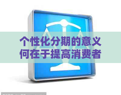 个性化分期的意义何在于提高消费者的购物体验